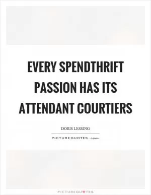 Every spendthrift passion has its attendant courtiers Picture Quote #1
