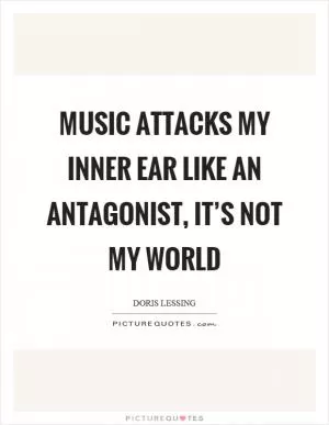 Music attacks my inner ear like an antagonist, it’s not my world Picture Quote #1