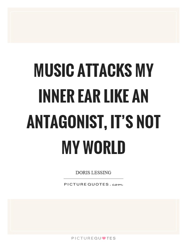 Music attacks my inner ear like an antagonist, it's not my world Picture Quote #1
