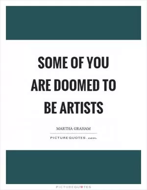 Some of you are doomed to be artists Picture Quote #1