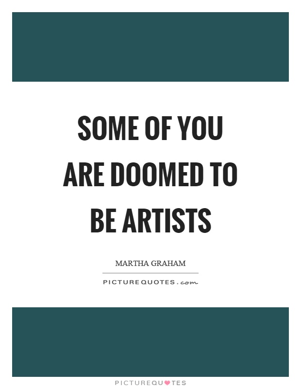 Some of you are doomed to be artists Picture Quote #1