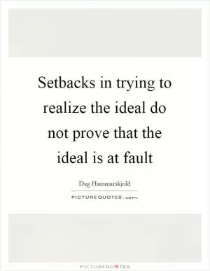 Setbacks in trying to realize the ideal do not prove that the ideal is at fault Picture Quote #1