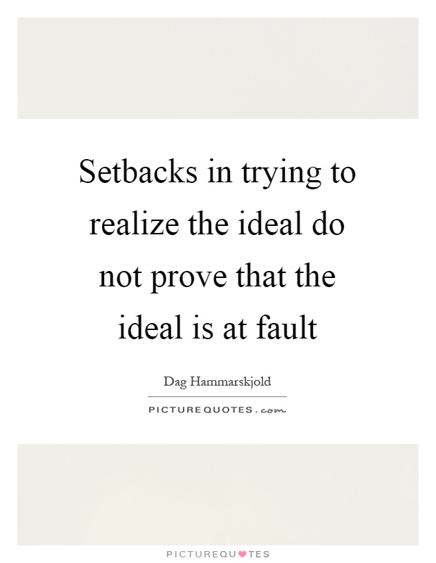 Setbacks in trying to realize the ideal do not prove that the ideal is at fault Picture Quote #1