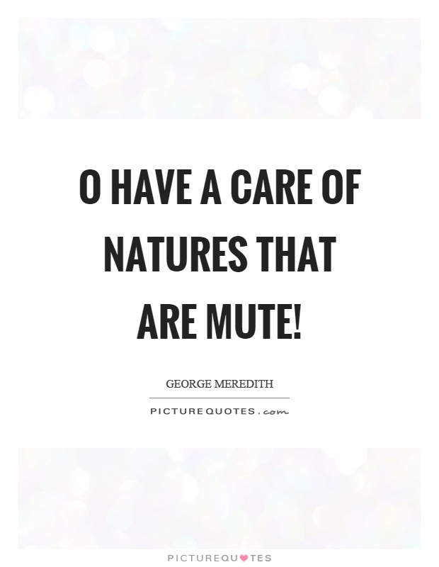 O have a care of natures that are mute! Picture Quote #1