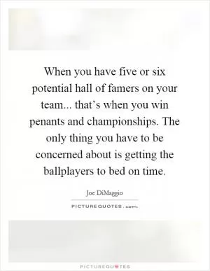 When you have five or six potential hall of famers on your team... that’s when you win penants and championships. The only thing you have to be concerned about is getting the ballplayers to bed on time Picture Quote #1
