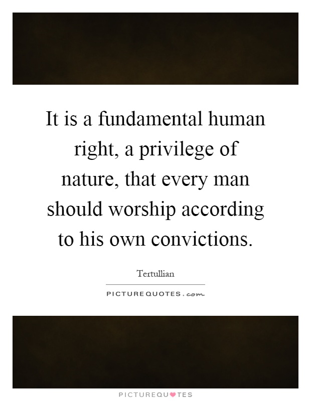 It is a fundamental human right, a privilege of nature, that every man should worship according to his own convictions Picture Quote #1