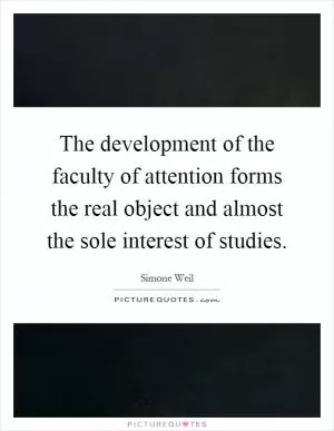 The development of the faculty of attention forms the real object and almost the sole interest of studies Picture Quote #1