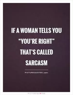 If a woman tells you “you’re right” that’s called sarcasm Picture Quote #1