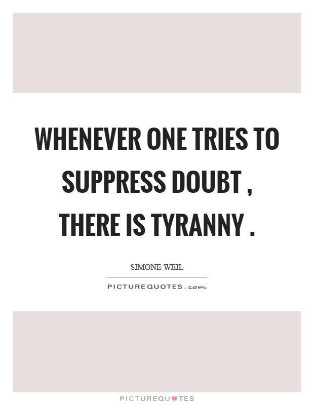 Whenever one tries to suppress doubt, there is tyranny Picture Quote #1
