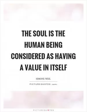 The soul is the human being considered as having a value in itself Picture Quote #1