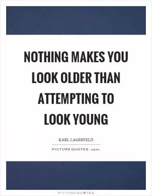 Nothing makes you look older than attempting to look young Picture Quote #1