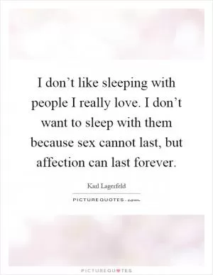 I don’t like sleeping with people I really love. I don’t want to sleep with them because sex cannot last, but affection can last forever Picture Quote #1