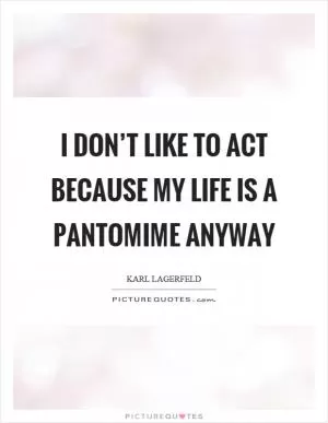 I don’t like to act because my life is a pantomime anyway Picture Quote #1
