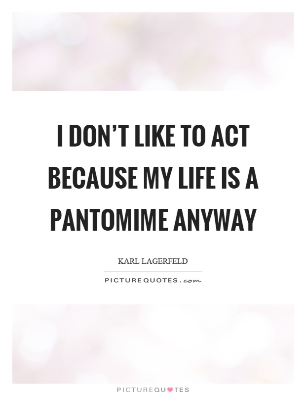 I don't like to act because my life is a pantomime anyway Picture Quote #1
