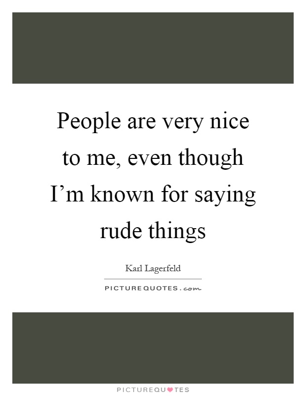 People are very nice to me, even though I'm known for saying rude things Picture Quote #1