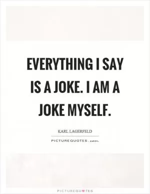 Everything I say is a joke. I am a joke myself Picture Quote #1
