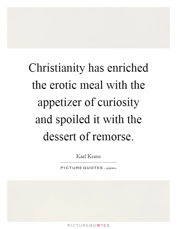Christianity has enriched the erotic meal with the appetizer of curiosity and spoiled it with the dessert of remorse Picture Quote #1