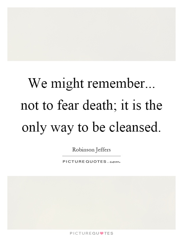 We might remember... not to fear death; it is the only way to be cleansed Picture Quote #1
