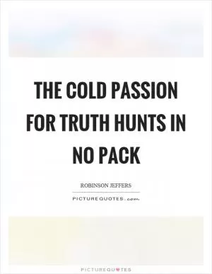 The cold passion for truth hunts in no pack Picture Quote #1