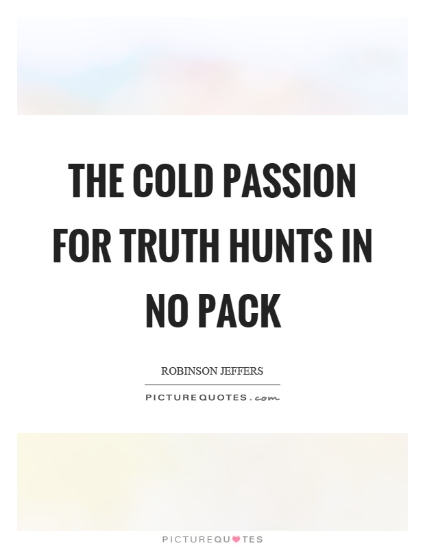 The cold passion for truth hunts in no pack Picture Quote #1