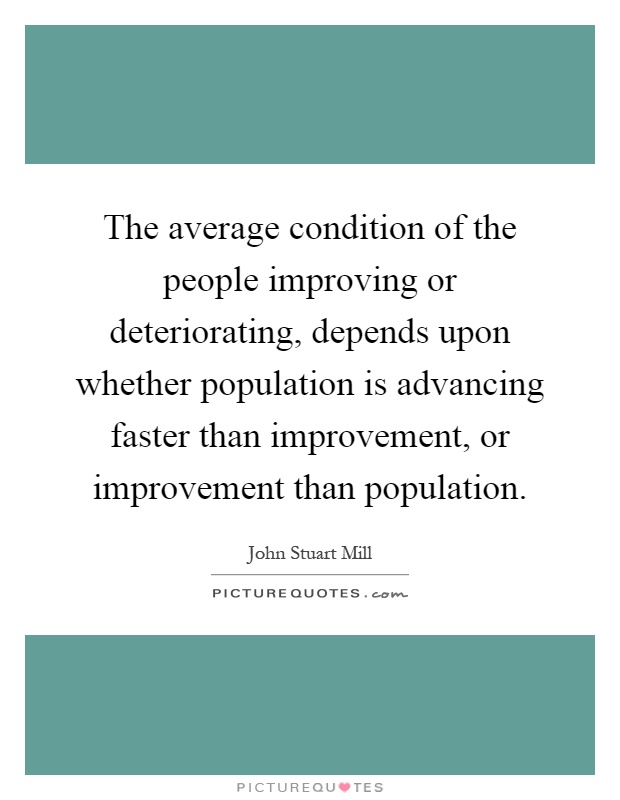 The average condition of the people improving or deteriorating, depends upon whether population is advancing faster than improvement, or improvement than population Picture Quote #1