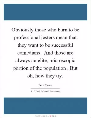 Obviously those who burn to be professional jesters mean that they want to be successful comedians. And those are always an elite, microscopic portion of the population. But oh, how they try Picture Quote #1