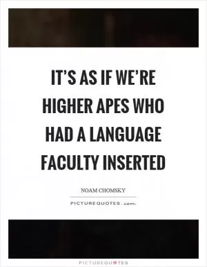 It’s as if we’re higher apes who had a language faculty inserted Picture Quote #1