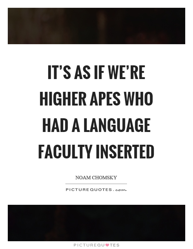 It's as if we're higher apes who had a language faculty inserted Picture Quote #1