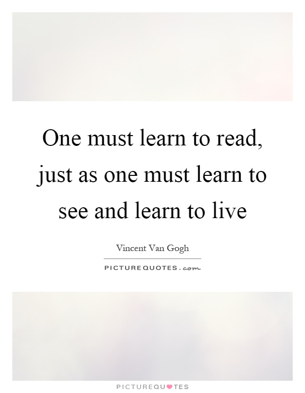 One must learn to read, just as one must learn to see and learn to live Picture Quote #1