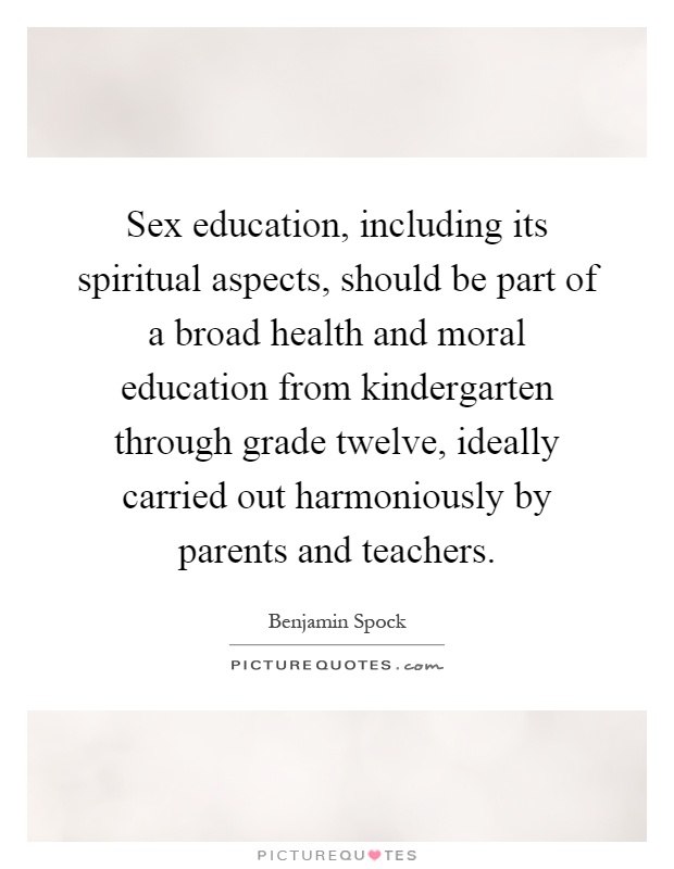 Sex education, including its spiritual aspects, should be part of a broad health and moral education from kindergarten through grade twelve, ideally carried out harmoniously by parents and teachers Picture Quote #1
