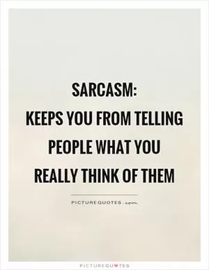 Sarcasm:  keeps you from telling people what you really think of them Picture Quote #1