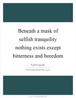 Beneath a mask of selfish tranquility nothing exists except bitterness and boredom Picture Quote #1