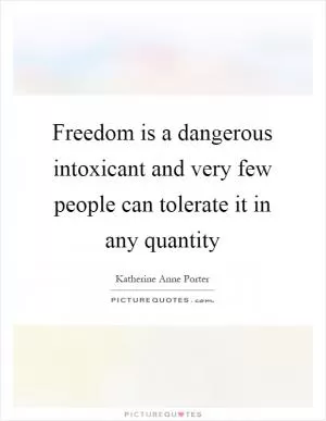 Freedom is a dangerous intoxicant and very few people can tolerate it in any quantity Picture Quote #1