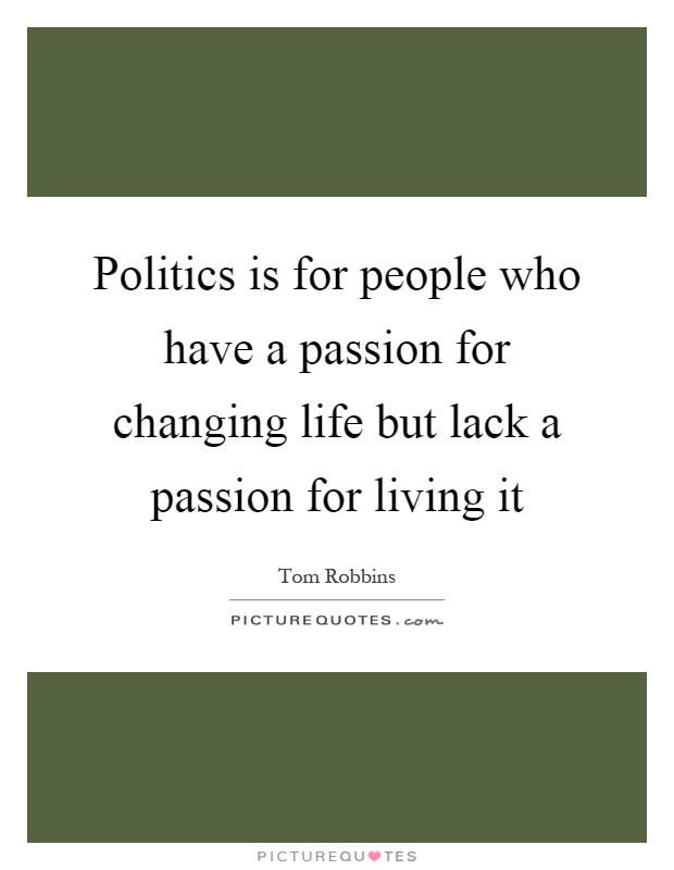 Politics is for people who have a passion for changing life but lack a passion for living it Picture Quote #1