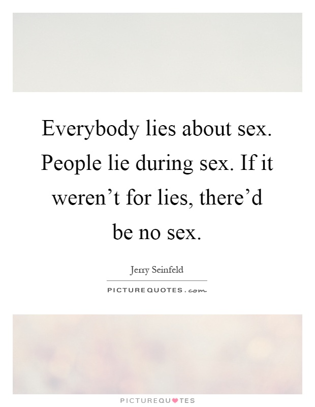 Everybody lies about sex. People lie during sex. If it weren't for lies, there'd be no sex Picture Quote #1