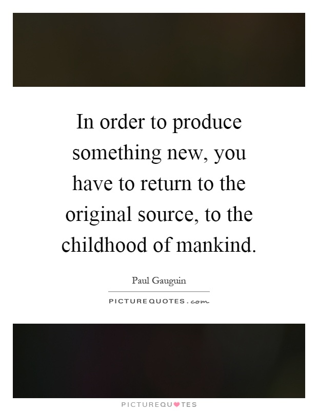 In order to produce something new, you have to return to the original source, to the childhood of mankind Picture Quote #1