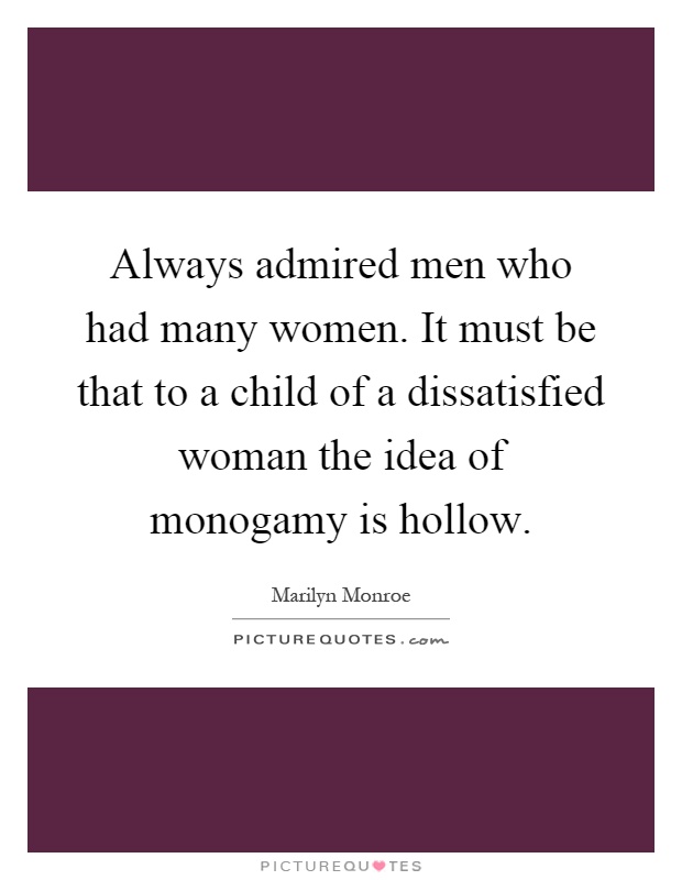 Always admired men who had many women. It must be that to a child of a dissatisfied woman the idea of monogamy is hollow Picture Quote #1