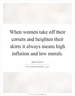 When women take off their corsets and heighten their skirts it always means high inflation and low morals Picture Quote #1