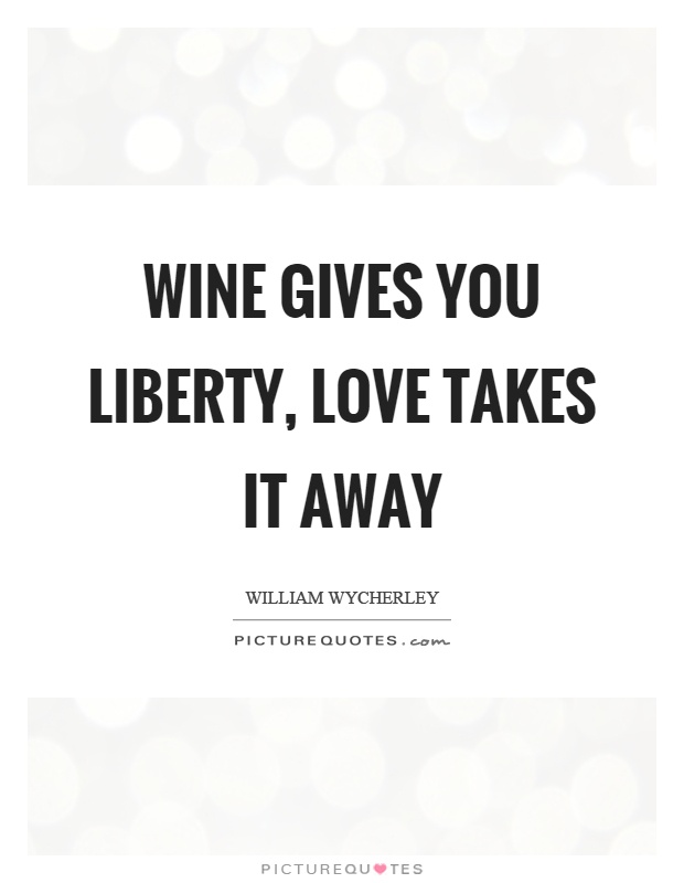 Wine gives you liberty, love takes it away Picture Quote #1