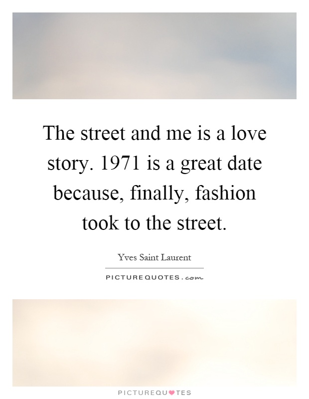 The street and me is a love story. 1971 is a great date because, finally, fashion took to the street Picture Quote #1