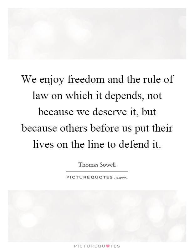 We enjoy freedom and the rule of law on which it depends, not because we deserve it, but because others before us put their lives on the line to defend it Picture Quote #1