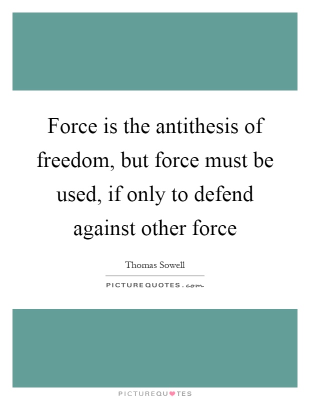 Force is the antithesis of freedom, but force must be used, if only to defend against other force Picture Quote #1