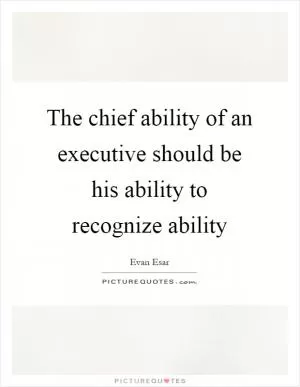 The chief ability of an executive should be his ability to recognize ability Picture Quote #1