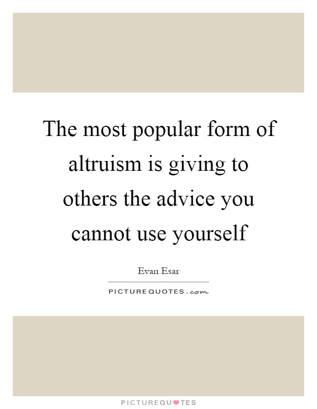 The most popular form of altruism is giving to others the advice you cannot use yourself Picture Quote #1
