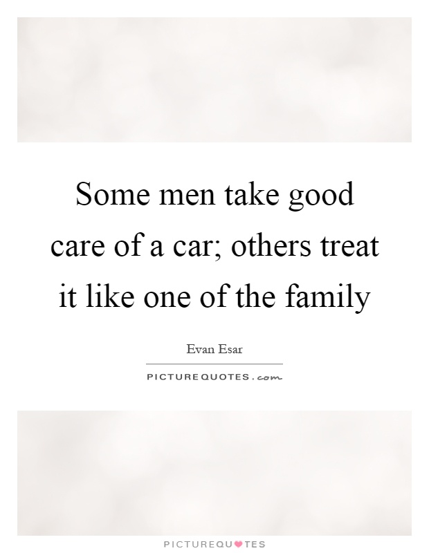 Some men take good care of a car; others treat it like one of the family Picture Quote #1
