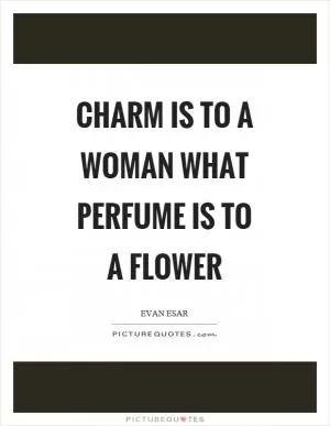 Charm is to a woman what perfume is to a flower Picture Quote #1