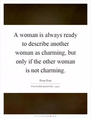A woman is always ready to describe another woman as charming, but only if the other woman is not charming Picture Quote #1