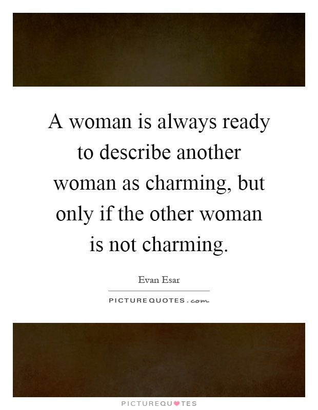 A woman is always ready to describe another woman as charming, but only if the other woman is not charming Picture Quote #1