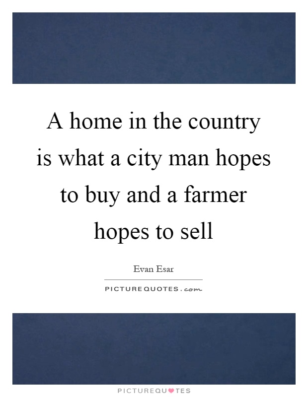 A home in the country is what a city man hopes to buy and a farmer hopes to sell Picture Quote #1