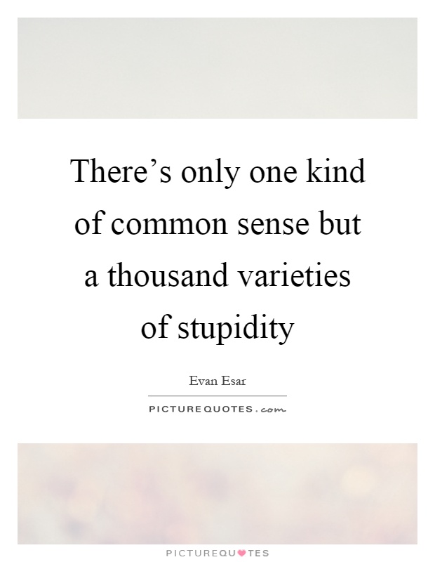 There's only one kind of common sense but a thousand varieties of stupidity Picture Quote #1